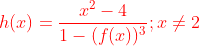 {\color{Red} h(x)= \frac{x^2-4}{1-(f(x))^3} ; x \neq 2}